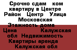 Срочно сдам 2-ком. квартиру в Центре › Район ­ Центр › Улица ­ Московская › Этажность дома ­ 5 › Цена ­ 10 000 - Калужская обл. Недвижимость » Квартиры аренда   . Калужская обл.